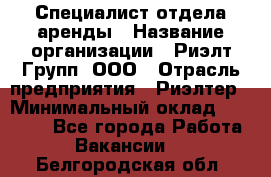 Специалист отдела аренды › Название организации ­ Риэлт-Групп, ООО › Отрасль предприятия ­ Риэлтер › Минимальный оклад ­ 50 000 - Все города Работа » Вакансии   . Белгородская обл.